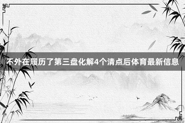不外在履历了第三盘化解4个清点后体育最新信息