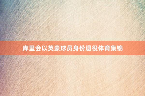 库里会以英豪球员身份退役体育集锦