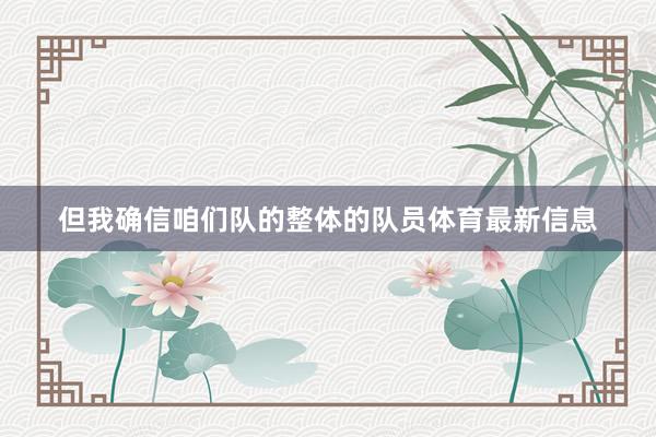 但我确信咱们队的整体的队员体育最新信息