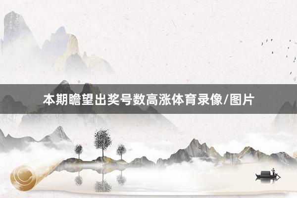 本期瞻望出奖号数高涨体育录像/图片