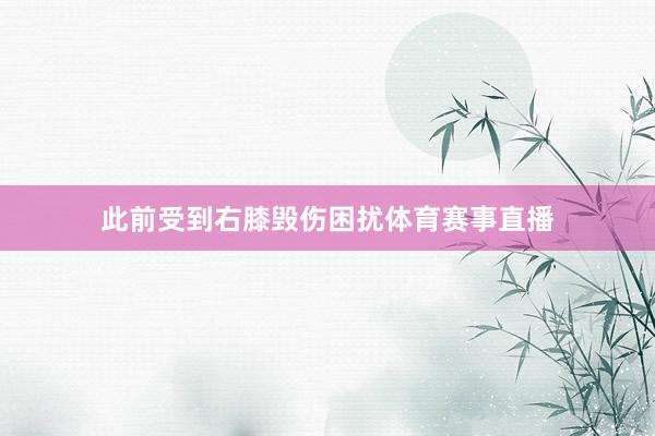 此前受到右膝毁伤困扰体育赛事直播