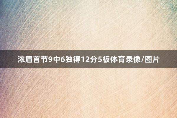 浓眉首节9中6独得12分5板体育录像/图片