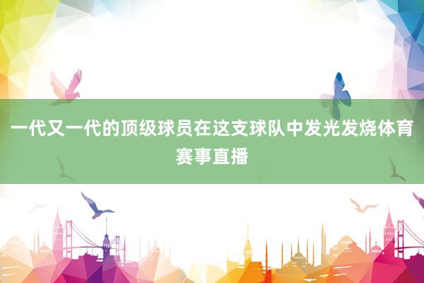 一代又一代的顶级球员在这支球队中发光发烧体育赛事直播