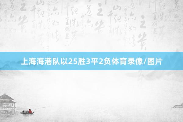 上海海港队以25胜3平2负体育录像/图片