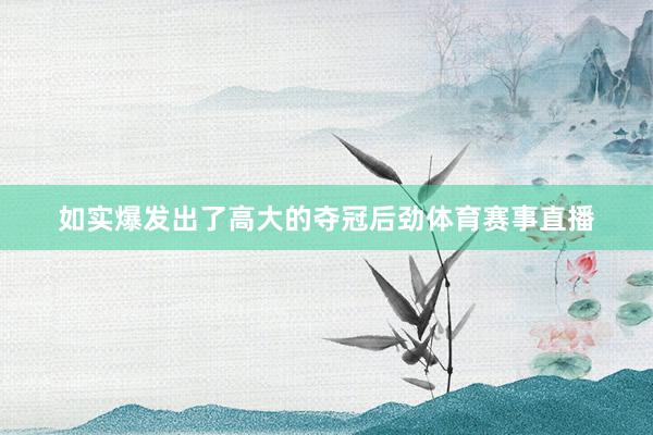 如实爆发出了高大的夺冠后劲体育赛事直播