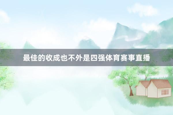 最佳的收成也不外是四强体育赛事直播