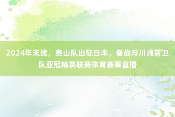 2024年末战，泰山队出征日本，备战与川崎前卫队亚冠精英联赛体育赛事直播