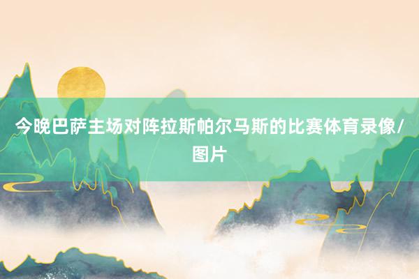 今晚巴萨主场对阵拉斯帕尔马斯的比赛体育录像/图片