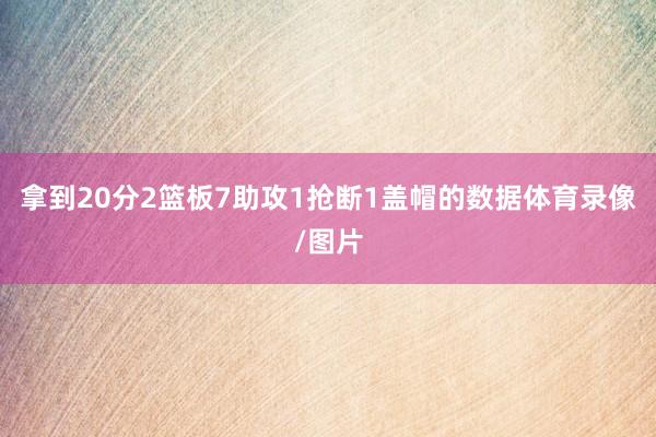 拿到20分2篮板7助攻1抢断1盖帽的数据体育录像/图片