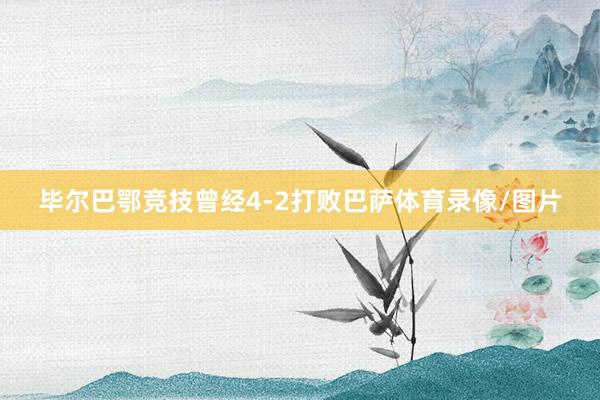 毕尔巴鄂竞技曾经4-2打败巴萨体育录像/图片