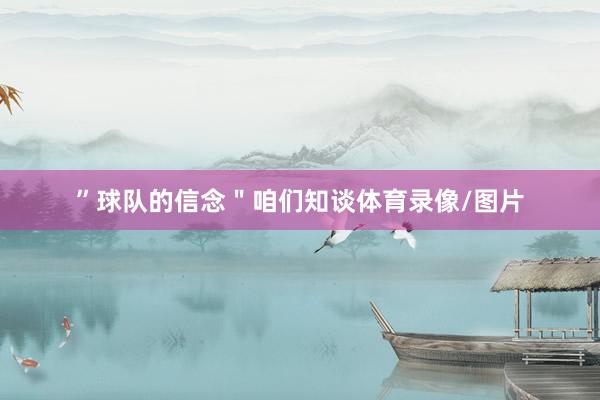 ”球队的信念＂咱们知谈体育录像/图片