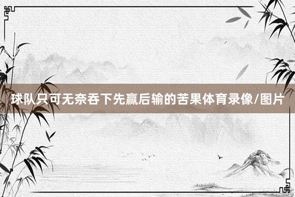 球队只可无奈吞下先赢后输的苦果体育录像/图片