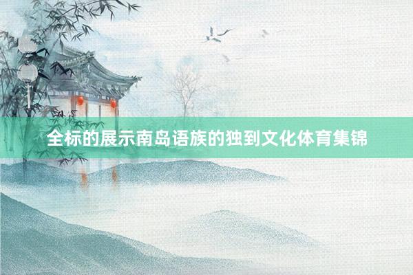 全标的展示南岛语族的独到文化体育集锦