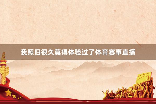 我照旧很久莫得体验过了体育赛事直播