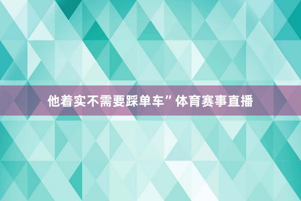 他着实不需要踩单车”体育赛事直播