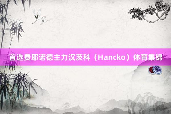 首选费耶诺德主力汉茨科（Hancko）体育集锦