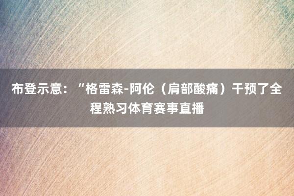 布登示意：“格雷森-阿伦（肩部酸痛）干预了全程熟习体育赛事直播
