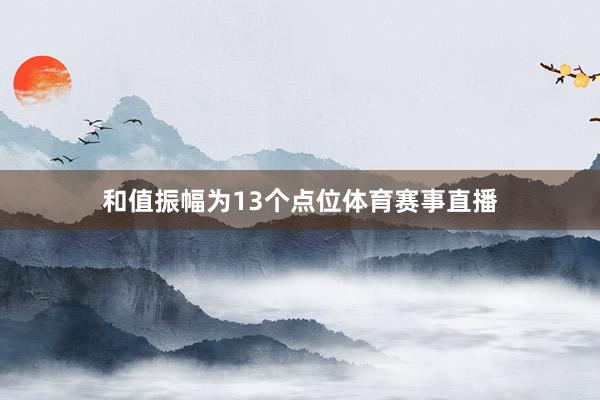 和值振幅为13个点位体育赛事直播