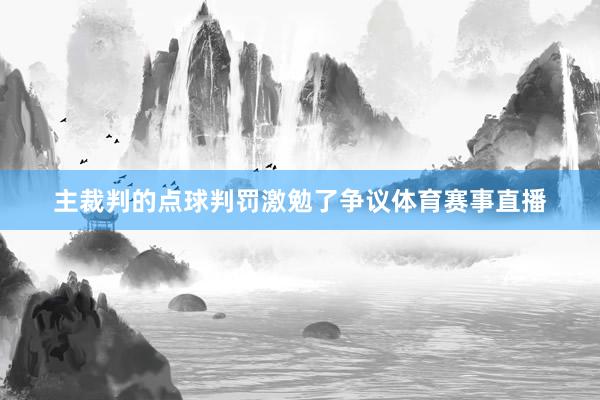 主裁判的点球判罚激勉了争议体育赛事直播