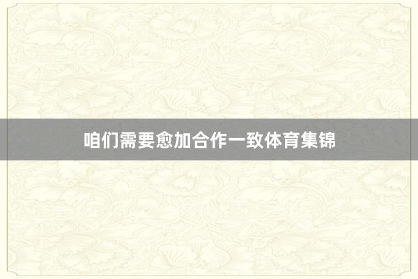 咱们需要愈加合作一致体育集锦