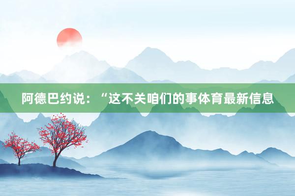 阿德巴约说：“这不关咱们的事体育最新信息