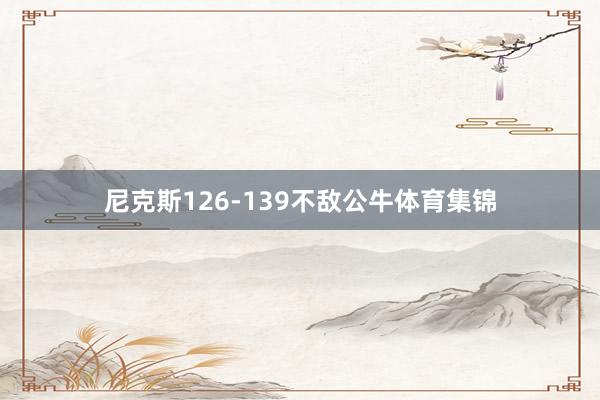 尼克斯126-139不敌公牛体育集锦