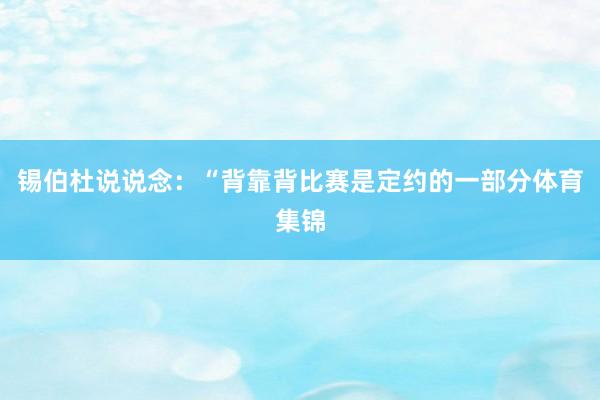锡伯杜说说念：“背靠背比赛是定约的一部分体育集锦