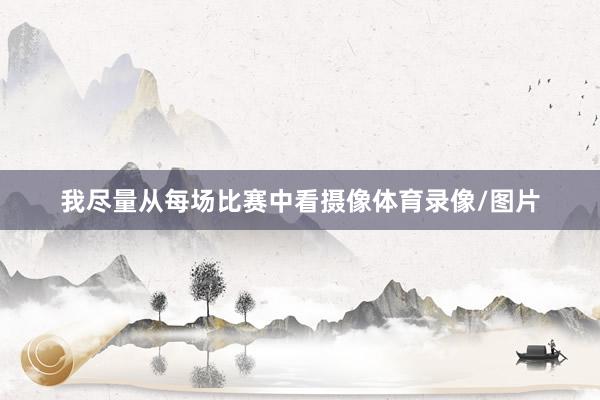 我尽量从每场比赛中看摄像体育录像/图片