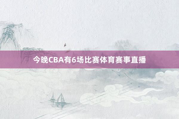 今晚CBA有6场比赛体育赛事直播