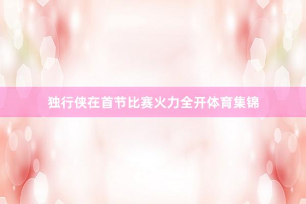 独行侠在首节比赛火力全开体育集锦