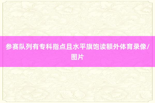 参赛队列有专科指点且水平旗饱读额外体育录像/图片