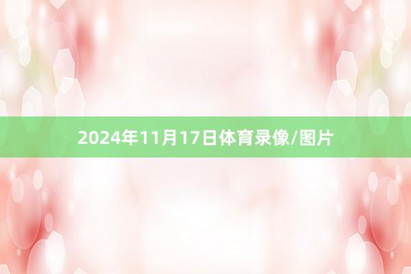 2024年11月17日体育录像/图片