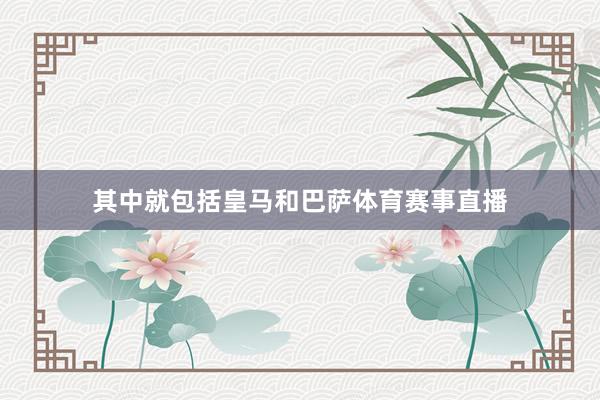 其中就包括皇马和巴萨体育赛事直播
