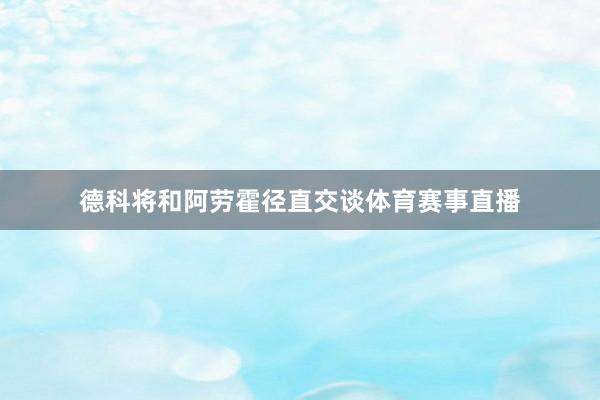 德科将和阿劳霍径直交谈体育赛事直播
