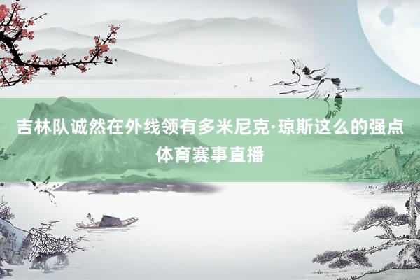 吉林队诚然在外线领有多米尼克·琼斯这么的强点体育赛事直播