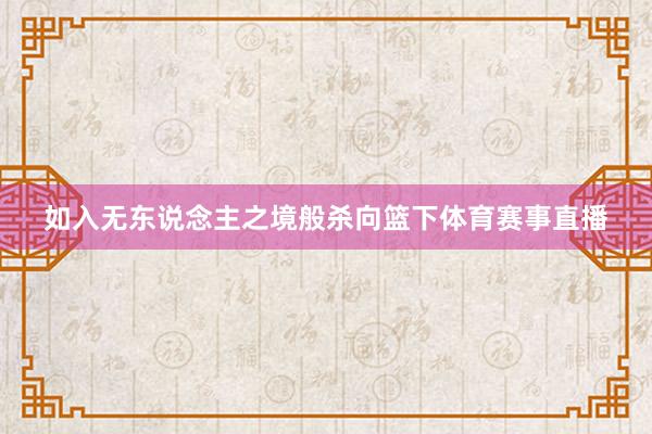 如入无东说念主之境般杀向篮下体育赛事直播