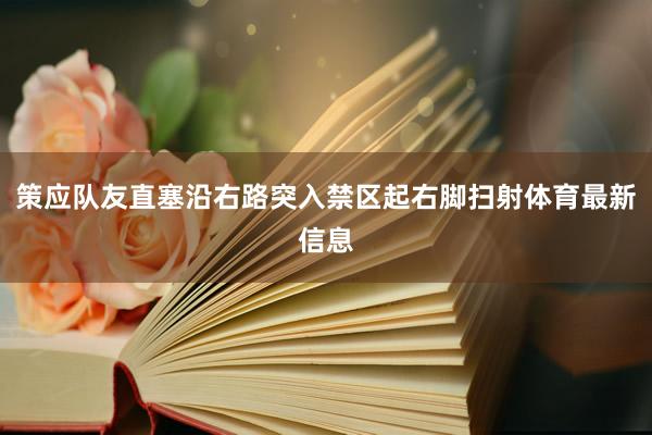 策应队友直塞沿右路突入禁区起右脚扫射体育最新信息
