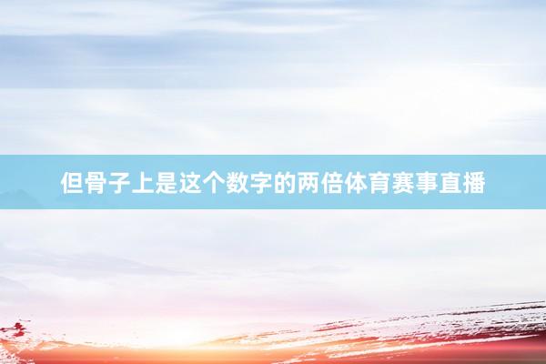 但骨子上是这个数字的两倍体育赛事直播