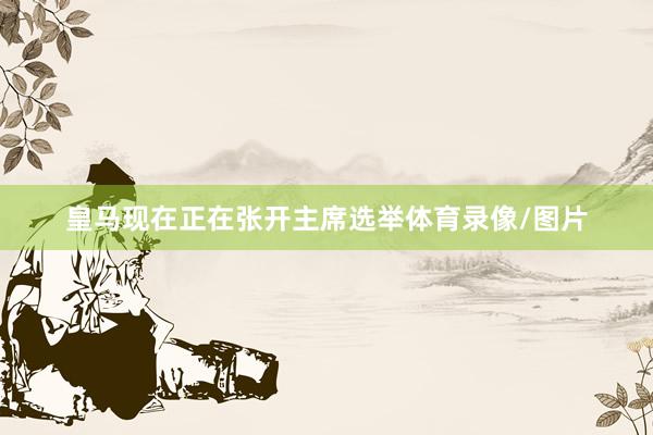 皇马现在正在张开主席选举体育录像/图片