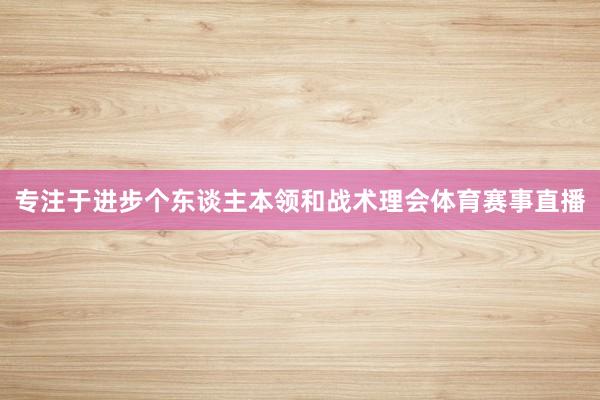 专注于进步个东谈主本领和战术理会体育赛事直播