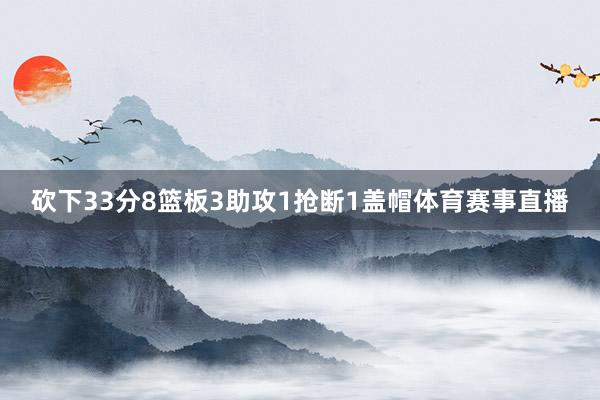 砍下33分8篮板3助攻1抢断1盖帽体育赛事直播