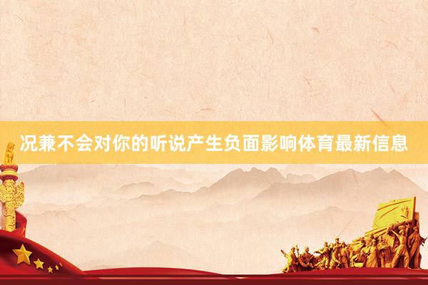 况兼不会对你的听说产生负面影响体育最新信息