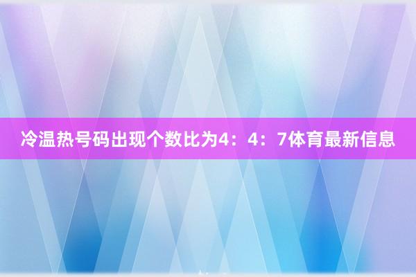 冷温热号码出现个数比为4：4：7体育最新信息