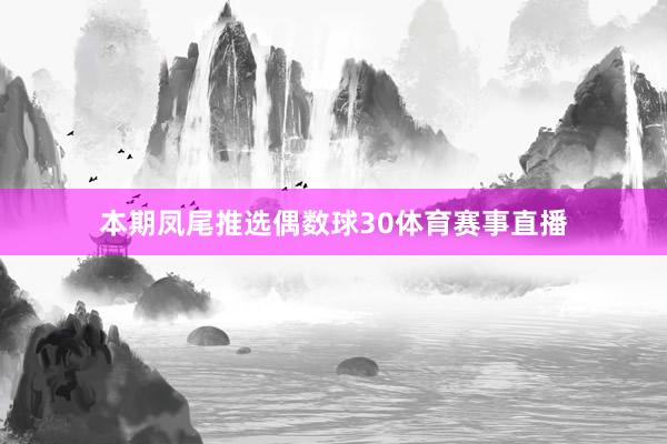 本期凤尾推选偶数球30体育赛事直播