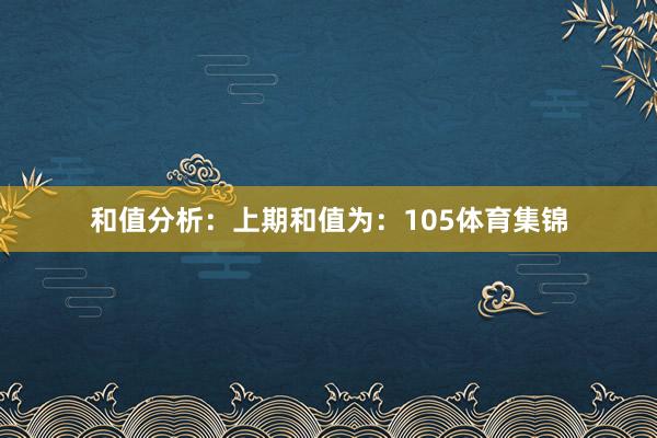 和值分析：　　上期和值为：105体育集锦