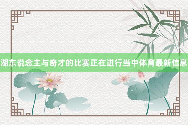 湖东说念主与奇才的比赛正在进行当中体育最新信息