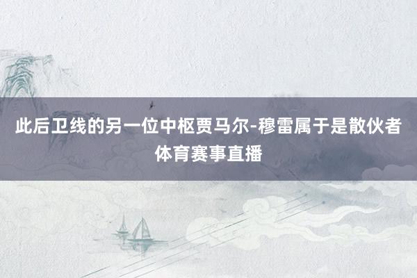 此后卫线的另一位中枢贾马尔-穆雷属于是散伙者体育赛事直播