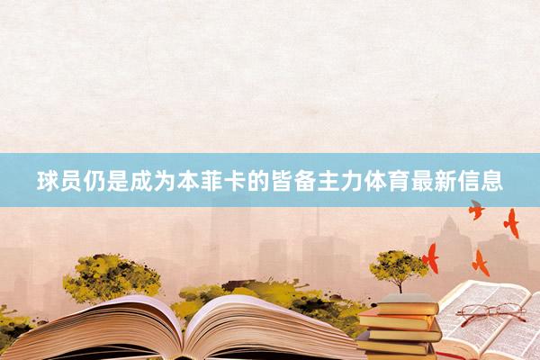 球员仍是成为本菲卡的皆备主力体育最新信息