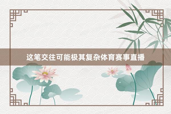 这笔交往可能极其复杂体育赛事直播