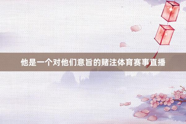 他是一个对他们意旨的赌注体育赛事直播